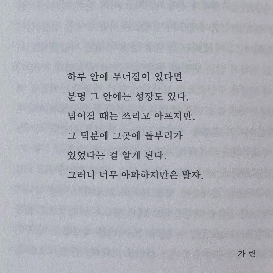 Photo by 가 린 on January 28, 2026. May be an image of book and text that says '하루 안에 무너짐이 있다면 분명 그 안에는 성장도 있다. 넘어질 때는 쓰리고 아프지만, 그 덕분에 그곳에 돌부리가 있었다는 걸 알게 된다. 그러니 너무 아파하지만은 말자. 가린'.