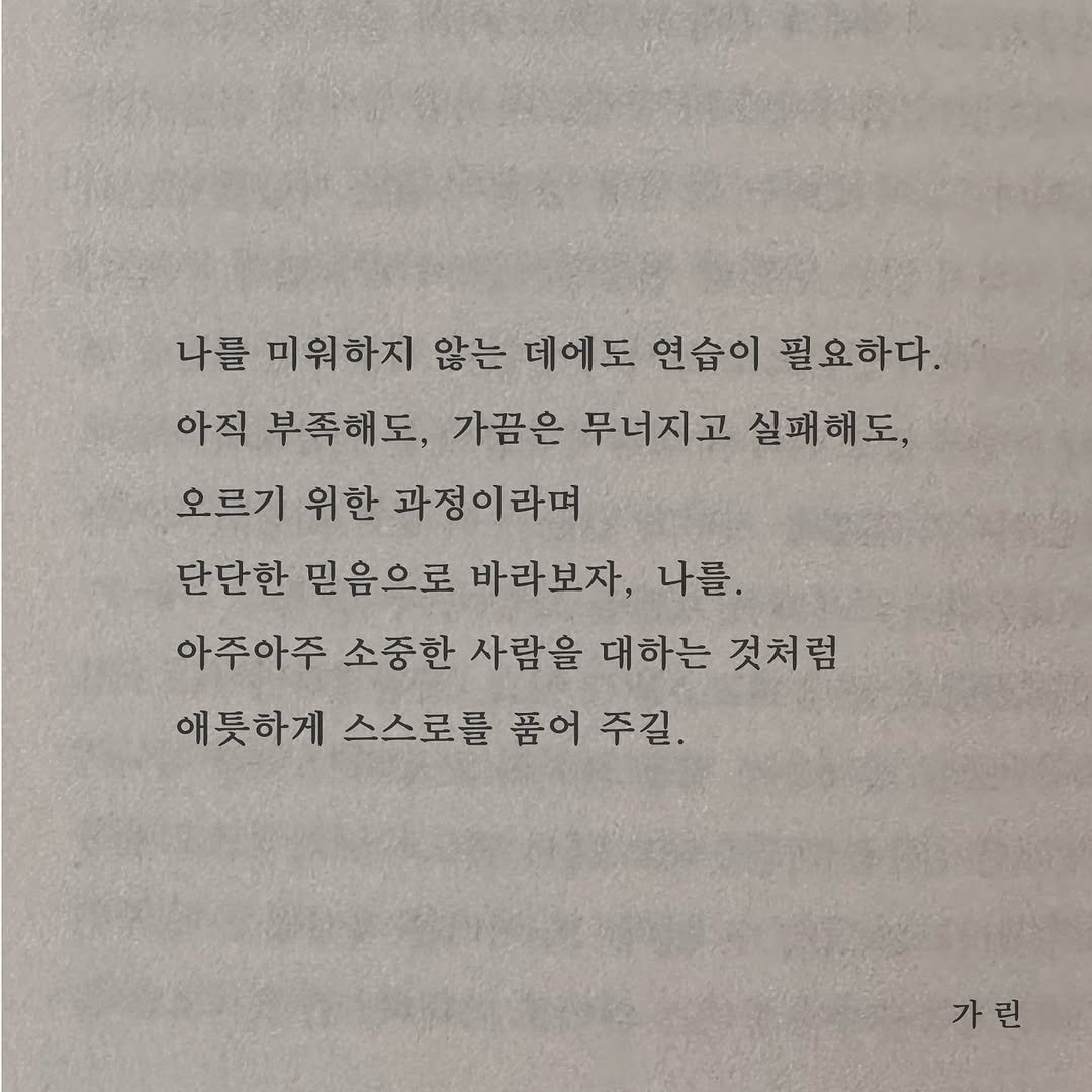 Photo by 가 린 on August 12, 2025. May be an image of book and text that says '나를 미워하지 않는 데에도 연습이 필요하다. 아직 부족해도, 가끔은 무너지고 실패해도, 오르기 위한 과정이라며 단단한 믿음으로 바라보자 나를 아주아주 소중한 사람을 대하는 것처럼 애틋하게 스스로를 품어 주길. 가린'.
