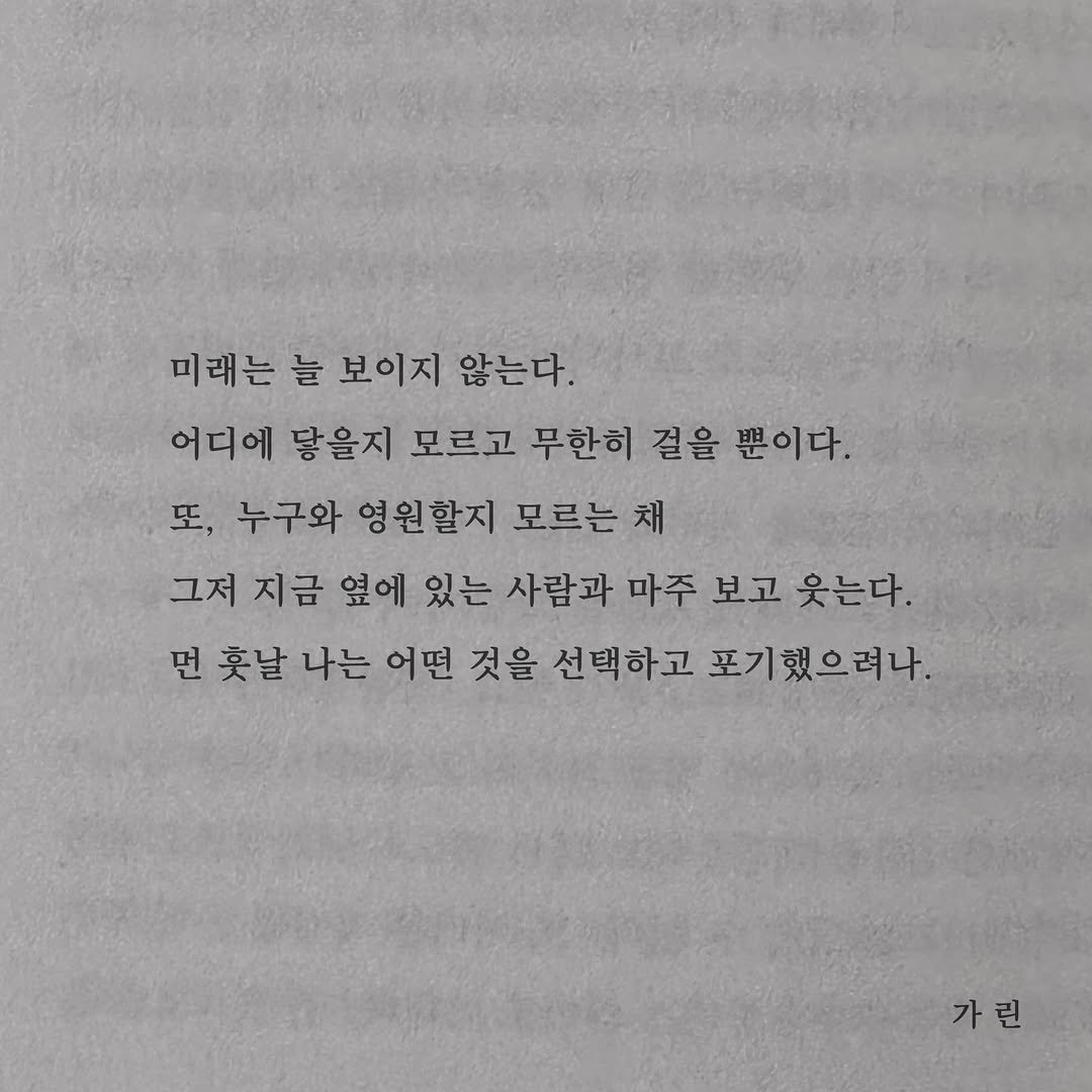 Photo by 가 린 on February 21, 2026. May be an image of book and text that says '미래는 늘 보이지 않는다. 어디에 닿을지 모르고 무한히 걸을 뿐이다. 또, 누구와 영원할지 모르는 채 그저 지금 옆에 있는 사람과 마주 보고 웃는다. 먼 훗날 나는 어떤 것을 선택하고 포기했으려나. 가린'.