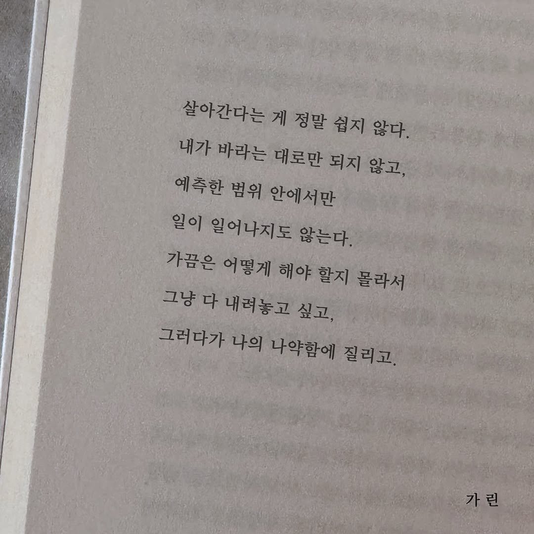 Photo by 가 린 on August 11, 2025. May be an image of book and text that says '살아간다는 게 게 정말 쉽지 않다. 내가 바라는 대로만 되지 않고, 예측한 범위 안에서만 일이 일어나지도 않는다. 가끔은 어떻게 해야 할지 몰라서 그냥 다 내려놓고 싶고, 그러다가 나의 나약함에 질리고. 가린'.