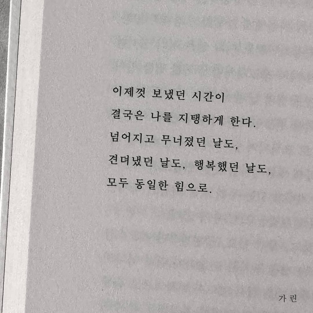 Photo by 가 린 on December 04, 2025. May be an image of book and text that says '이제껏 보냈던 시간이 결국은 나를 지탱하게 한다. 넘어지고 무너졌던 날도, 견뎌냈던 날도, 행복했던 날도, 모두 동일한 힘으로. 가린'.