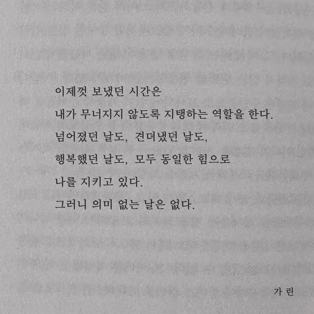 Photo by 가 린 on February 11, 2026. May be an image of book and text that says '이제껏 보냈던 시간은 내가 무너지지 않도록 지탱하는 역할을 한다. 넘어졌던 날도, 견뎌냈던 날도, 행복했던 날도, 모두 동일한 힘으로 나를 지키고 있다. 그러니 의미 없는 날은 없다. 가린'.