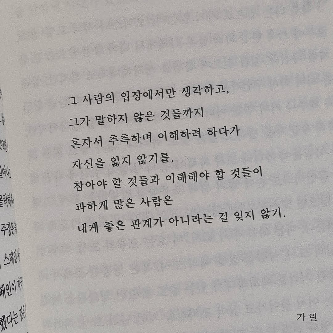 Photo by 가 린 on August 06, 2025. May be an image of book and text that says '그 사람의 입장에서만 생각하고, 그가 말하지 않은 것들까지 혼자서 추측하며 이해하려 하다가 자신을 잃지 않기를. 참아야 할 것들과 이해해야 할 것들이 과하게 많은 사람은 내게 좋은 관계가 아니라는 걸 잊지 않기. 주가는 스테인 희인이자 있다는가 가린'.