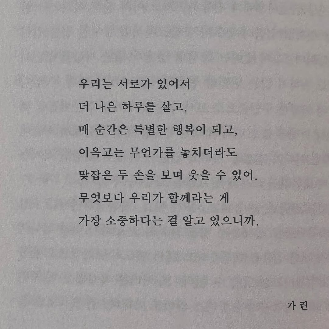 Photo by 가 린 on September 27, 2025. May be an image of book and text that says '우리는 서로가 있어서 더 나은 하루를 살고, 매 순간은 특별한 행복이 되고, 이윽고는 무언가를 놓치더라도 맞잡은 두 손을 보며 웃을 수 있어. 무엇보다 우리가 함께라는 게 가장 아장 소중하다는 걸 알고 있으니까. 가린'.