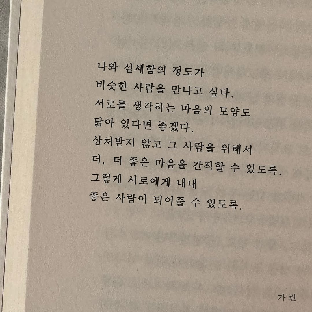 Photo by 가 린 on September 19, 2025. May be an image of book and text that says '나와섭세합의정도가 나와 섬세함의 정도가 비슷한 사람을 만나고 싶다. 서로를 생각하는 마음의 모양도 닮아 있다면 좋겠다. 상처받지 않고 그 사람을 위해서 더, 더 좋은 마음을 간직할 간직할수있도록 있도록 그렇게 서로에게 내내 좋은 사람이 되어줄수 수 있도록. 가린 가'.