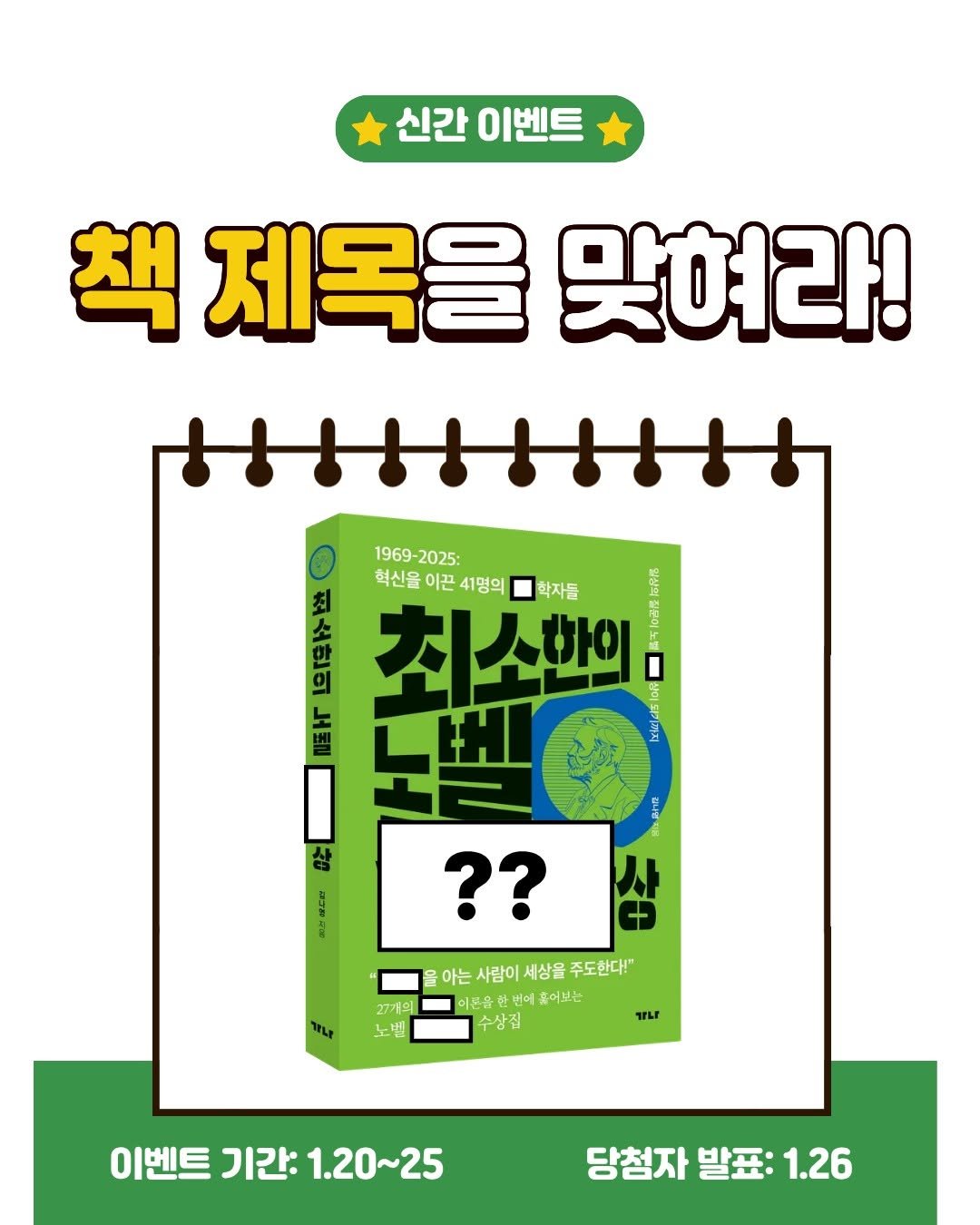 Photo by 가나출판사 on January 19, 2026. May be an illustration of ‎card, poster, magazine and ‎text that says '‎신간 이벤트 책 제목을 맞여라! HIIIIIIH л 刻 1969-2025: 1969- 2025: 혁신을 이끈 혁신물이끈41명의 41명의 학자돌 최소한의 ・ 상 ?? 17기의 아는 아는 아는사람이세상을주도한다." 사람이세상을 사람이 세상을 주도한다!" 이든을 번에 이홍어보는 어보는 수상집 조번 מ 이벤트 이벤트기간:1.20~25 기간: 1.20~25 당첨자 당첨자발표:1.26 발표: 1.26‎'‎‎.