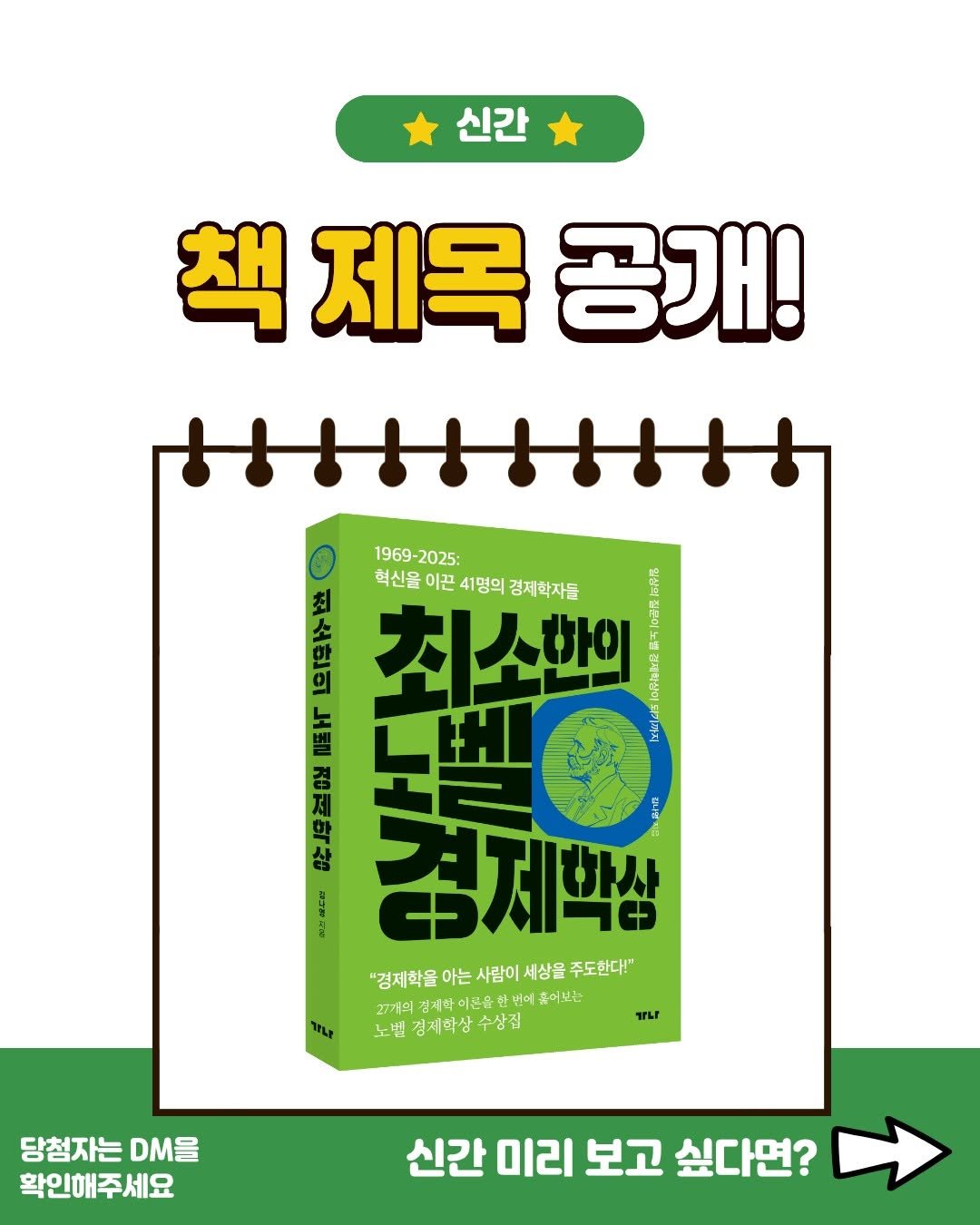 Photo by 가나출판사 on January 26, 2026. May be an image of poster and text that says '신간 책 제목 공개! HIIIIIIH 1969-2025: 1969 -2025: 혁신음 이끈 41명의 경제학자들 매스 1 최소한의 경 제 학 마 “ 경제학상 "경제학을 아는 사람이 세상을 주도한다!" 김제학 이은유 번에 보는 노벨 경제학상 경제학상수상집 수상집 hLp TLE 당첨자는 DM을 확인해주세요 신간 미리 보고 싶다면?'.