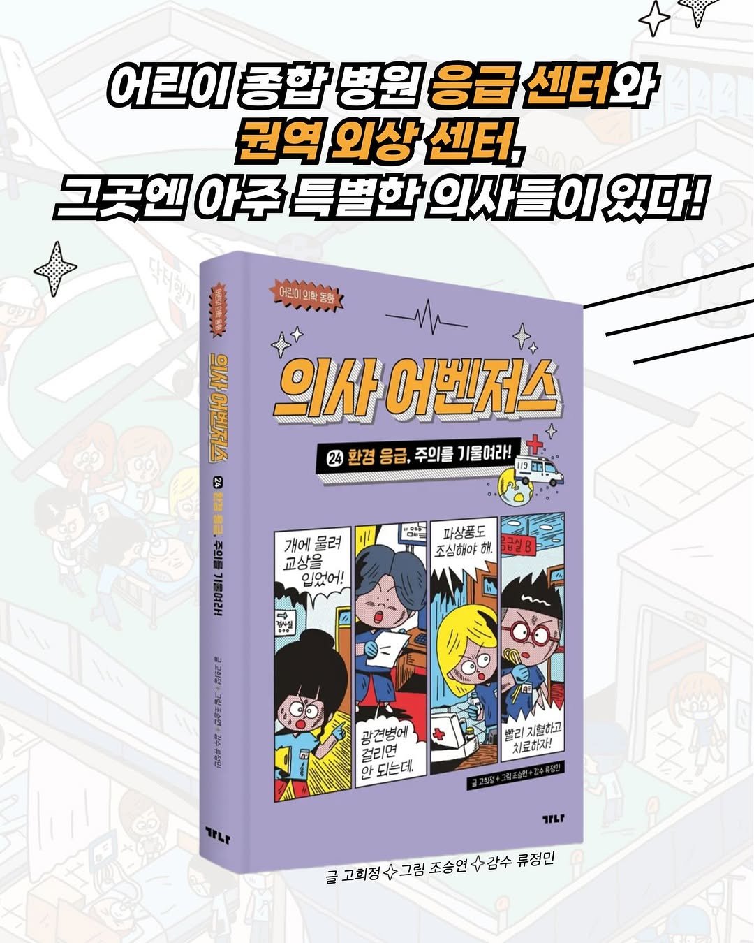 Photo by 가나출판사 on November 17, 2025. May be an image of book, poster, magazine and text that says '어린이 통합 병원 응급 센터와 권역 외상 센터, 그곳엔 아주 특별한 의사들이 Οι 있다! CSO M 어른미의화동 運 M 도 의사어벤저스 tylo 어벤저소 의사 M 어벤저스 20환경을급,주의를기울여라! መማ 24 환경 응급, 주의를 기울여라! 24 한결용 標量， 환정 주의를 GO13 ㅐ량이벨I 개에 물려 교상을 입었어! 파상품도 조심해야 お 8B 칼토어튼 행보름도 活用性 관견병에 걸리면 안 되는데. 빨리 지혈하고 치료하자! TLF TTLI 글 고희정 수그림 고회정수그림조승연감수 조승연수감수 류정민'.