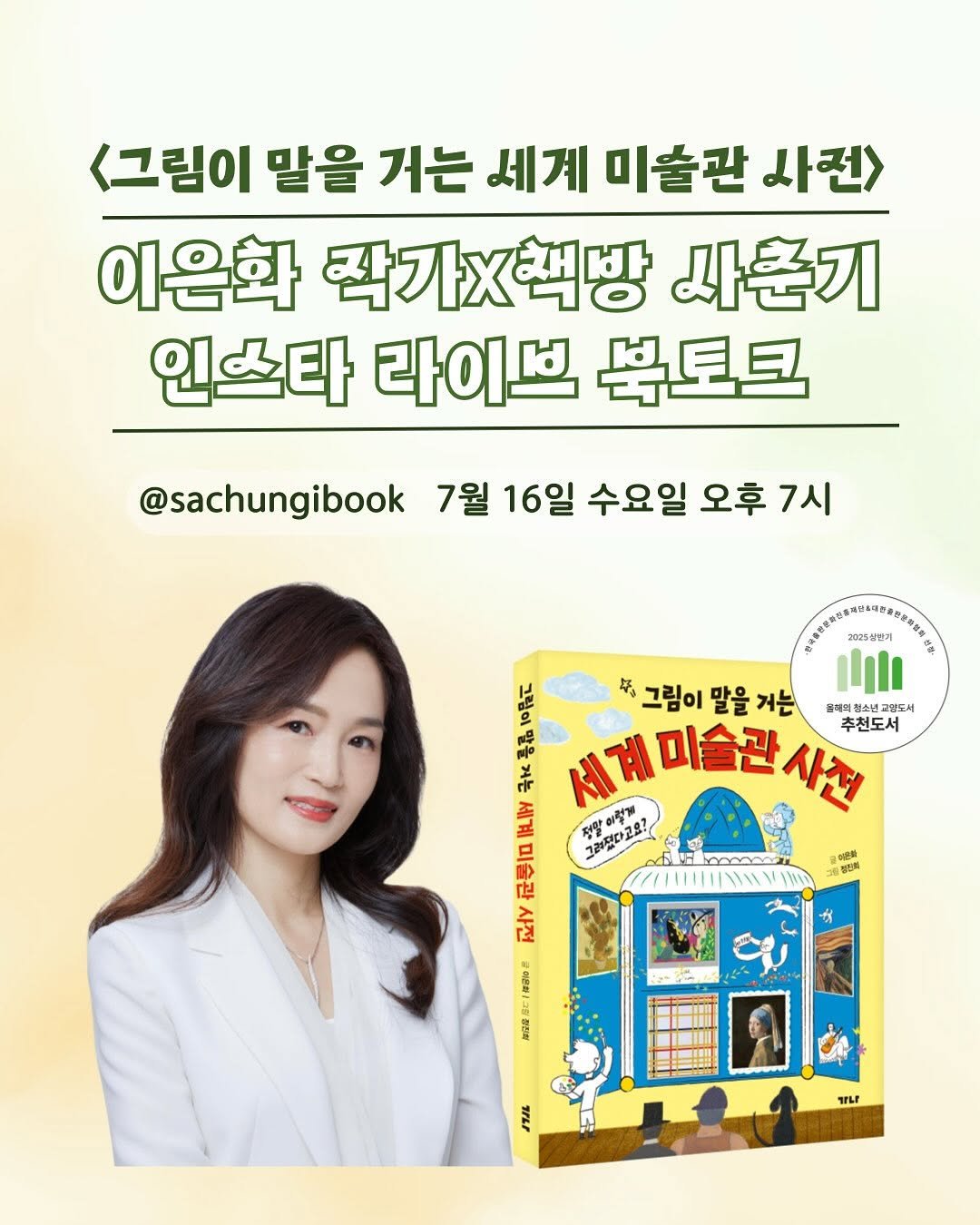 Photo shared by 가나출판사 on July 09, 2025 tagging @sachungibook, and @museumstoryteller. May be an image of 1 person, poster and text that says '<그림이 말을 거는 세계 미술관 사전> 이은화 작가×책방 사춘기 인스타 라이브 북토크 @sachungibook 1월 16일 수요일 오후 7시 የስርስ 2025성만기 に 4". 그림이 말을 그림이말을거는 거는 플래 끌래리철 끌래리결소년교일도서 교일도세 IllI 추천도서 நச் নান 세계미술관사진 사전 ሕ 이정비 전말 그려었다고요? 使思 き 台 FlY ስያ อ 舒包地 ば 2944 ዝየ'.
