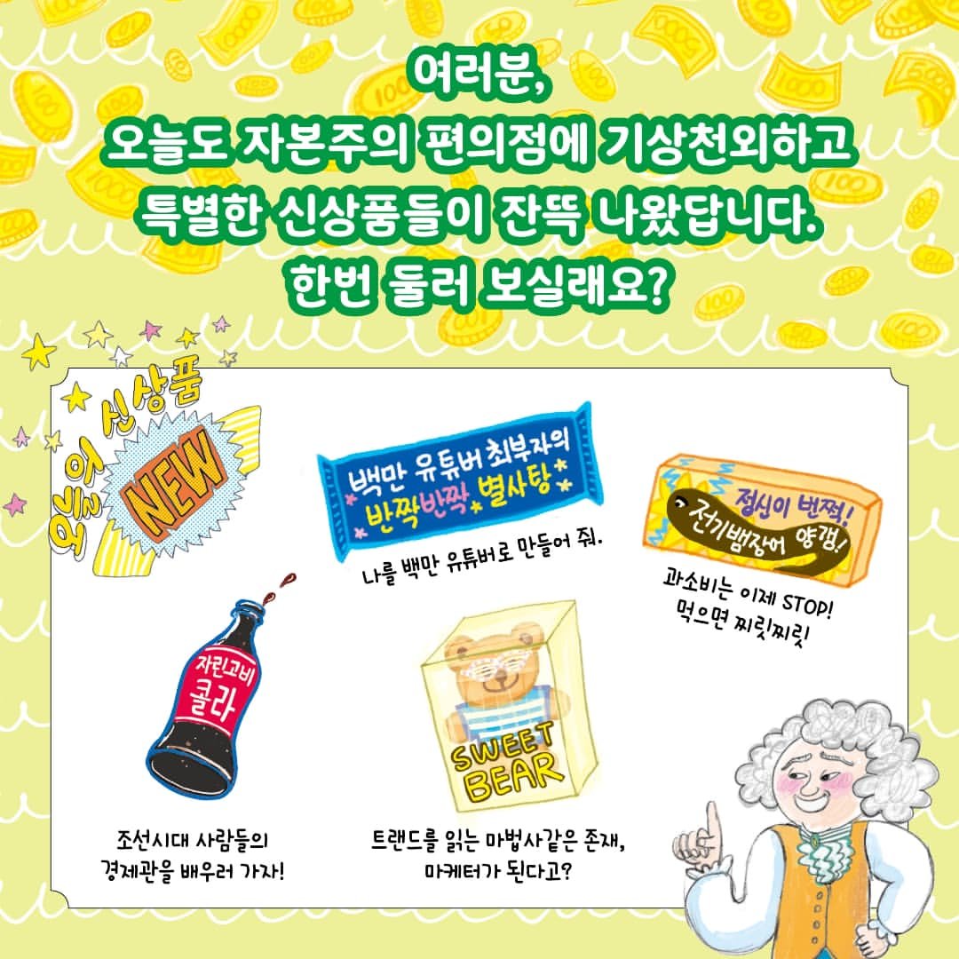 Photo by 가나출판사 on July 17, 2025. May be an image of tofu, wafer, pie and text that says '여러분, 오늘도자본주의 편의정에 기상천외하고 신상풍들이 잔뜩 나왔답니다. 한번 둘러 보실래요? NEW 백만 유튜버 유튜버최부자의 최부자의 바짝반짝 별사탕 나를 백만 유튜버로 나를백만유튜버로만들어줘. 만들어 반짝반짝+별사탕* 줘. 자린고비 콜라 전기백상어 번쩍! 정신이 양갱! 과소비는 이제 먹으면찌릿찌릿! STOP! 먹으면 찌릿찌릿 조선시대 사람들의 경제관을 배우러 가자! SWEET BEAR 트랜드를 읽는 마법사같은 존재, 마케터가 마케터가된다고? 된다고?'.