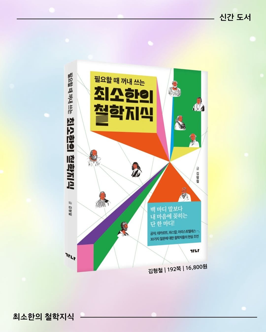 Photo by 가나출판사 on December 22, 2025. May be an illustration of calendar, poster, book, magazine and text that says '신간 신간도서 도서 AA 1 세크 필요할 때 꺼내 쓰는 트 최소한의 席 최소한의 철학지식 香 知導科 글 형 큰 ረ 最冊层 배 마디 말보다 마음에 꽃히는 단 한 마디! 공자 데카르트, 파스칼, 아리스토텔레스 30기지 질문에 대한 정회자들의현 조먼 TFLE TTLI 김형철 김형철|192쪽|16,800원 192쪽 16,800원 최소한의 철학지식'.