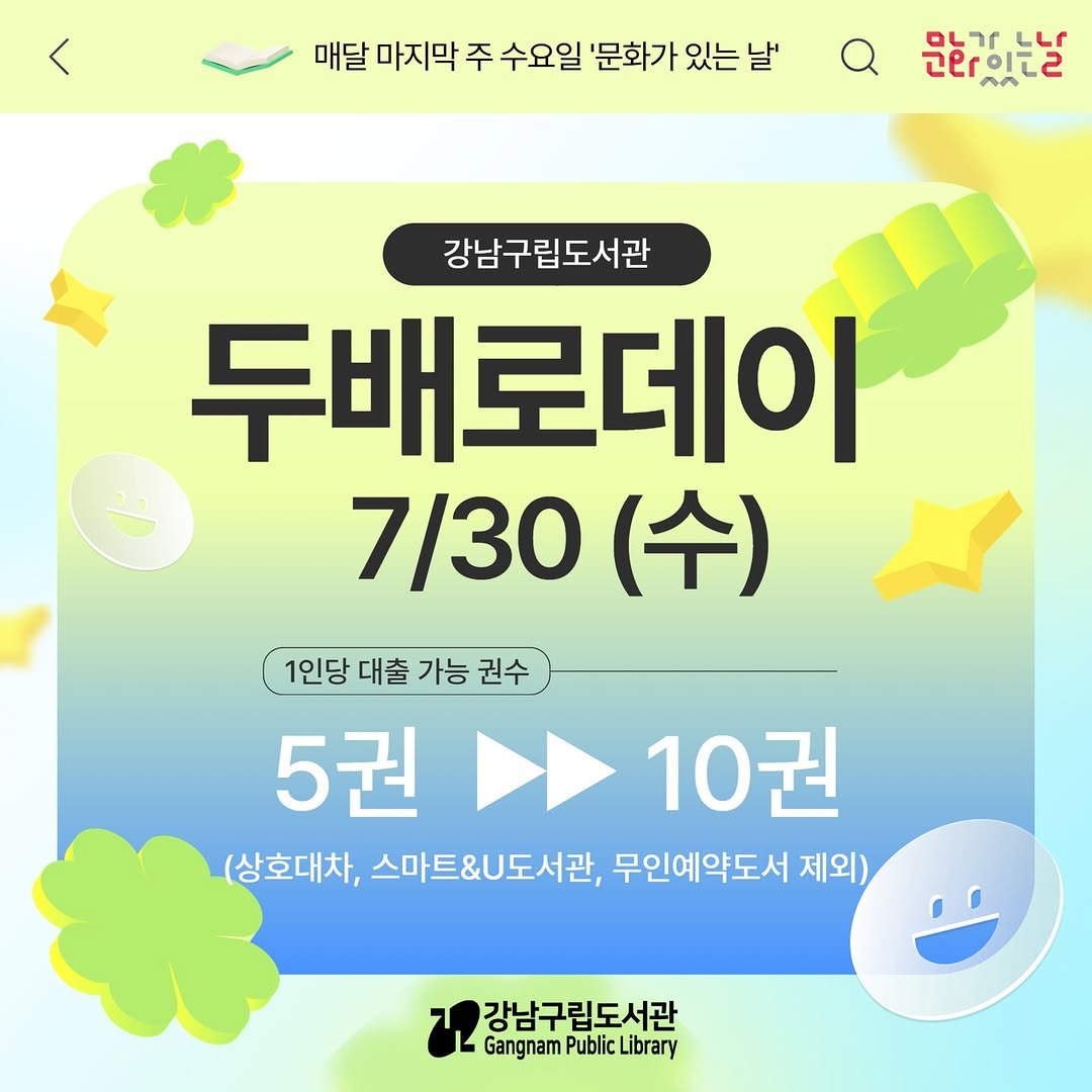 Photo by 강남구립도서관 on July 22, 2025. May be an image of text that says '매달 마지막 주 수요일 '문화가 있는 날' 문화있는날 아가느님 이는 LLC חורטם 근산이터. an 강남구립도서관 두배로데이 7/30 (수) 1인당 대출 가능 권수 5권 10권 (상호대차, 스마트&U도서관, 무인예약도서 제외) 강남구립도서관 Gangnam Public Library'.