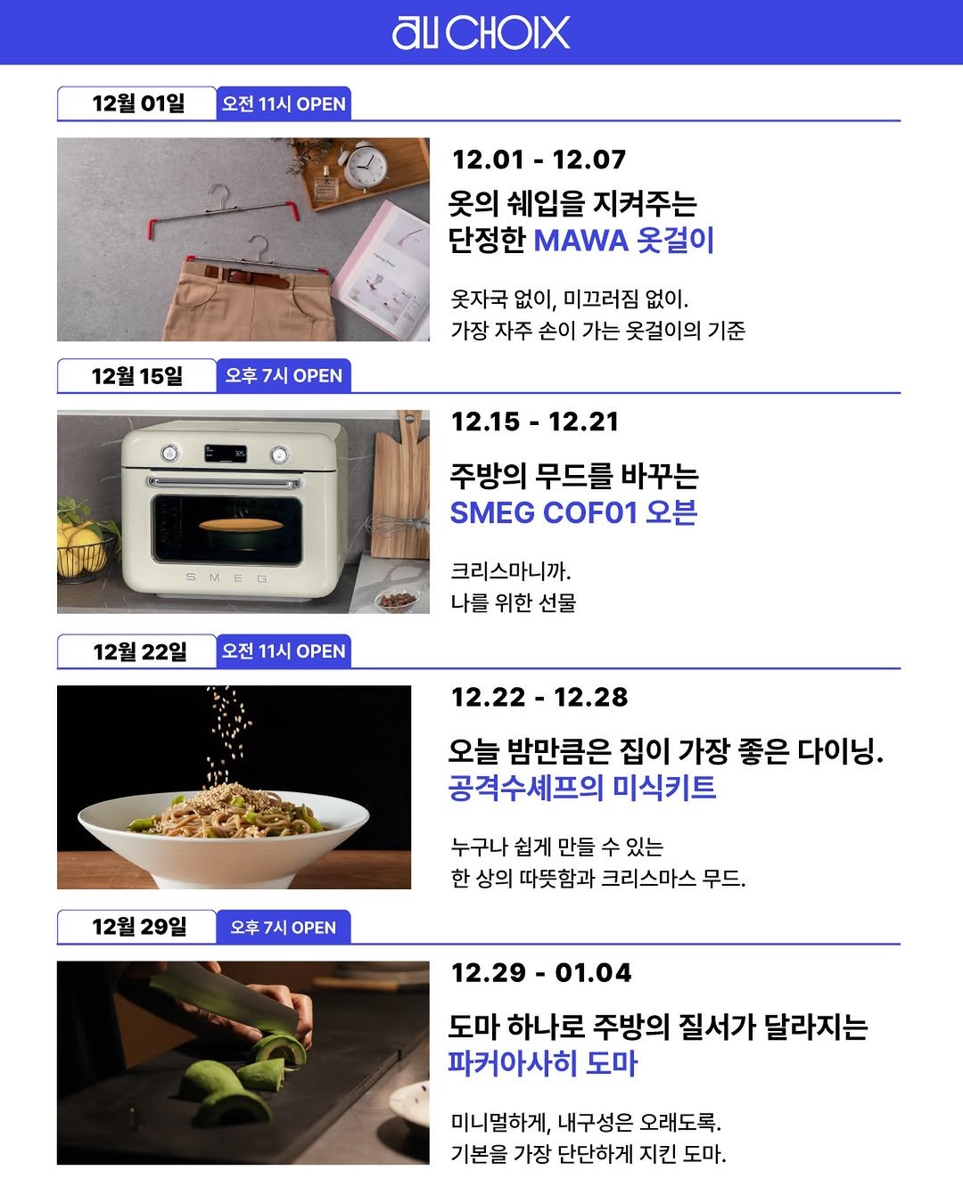 Photo shared by AUCHOIXㅣ오슈와 on November 27, 2025 tagging @gerrard_park. May be an image of microwave and text that says '12월 01일 AUCHOIX 오전 11시 OPEN 12.01- 12.01-12.07 12.07 옷의 쉐입을 지켜주는 단정한 MAWA 옷걸이 12월15일 12월 15일 오후 7시 OPEN 옷자국 없이, 미끄러짐 없이. 가장 자주 손이 가는 옷걸이의 기준 1 12.15- .15-12.21 12.21 주방의 무드를 바꾸는 SMEG COF01 오븐 MEG 드 12월 22일 크리스마니까. 나들 위한 선물 오전 11시 OPEN 12.22- 12.28 오늘 밤만큼은 집이 가장 좋은 다이닝. 공격수셰프의 미식키트 12월 29일 오후 7시 OPEN 누구나 쉽게 만들 수 있는 한 상의 따뜻함과 크리스마스 무드. 12.29 12.29-01.04 01.04 도마 하나로 주방의 질서가 달라지는 파커아사히 도마 미니멀하게, 내구성은 오래도록. 기본을 가장 단단하게 지킨 도마.'.