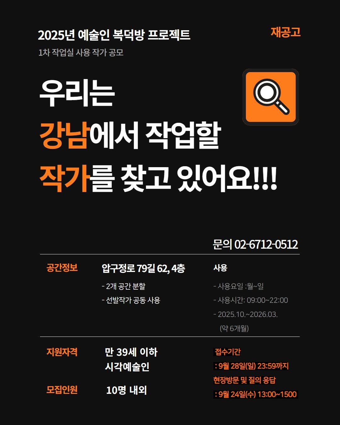 Photo by 강남문화재단 on September 17, 2025. May be an image of text that says '2025년 예술인 복덕방 프로젝트 1차 작업실 사용 작가 공모 재공고 우리는 강남에서 작업할 작가를 찾고 있어요!!! 공간정보 문의 02-6712-0512 사용 압구정로79길62,4층 62, 4층 압구정로 79길 -2개공간분할 분할 2개 공간 -선발작가 공동사용 공동 -선발작가공동사용 사용 사용요일:월~일 사용시간:09:00~22:00 22:00 2025.10. 2026.03. 지원자격 (약6개월) 만 39세 이하 시각예술인 모집인원 10명 내외 접수기간 :9월 28일(일) 23:59까지 현장방문 현장방문및질의용답 및 질의 응답 :9월 24일(수) 13:00~1500'.