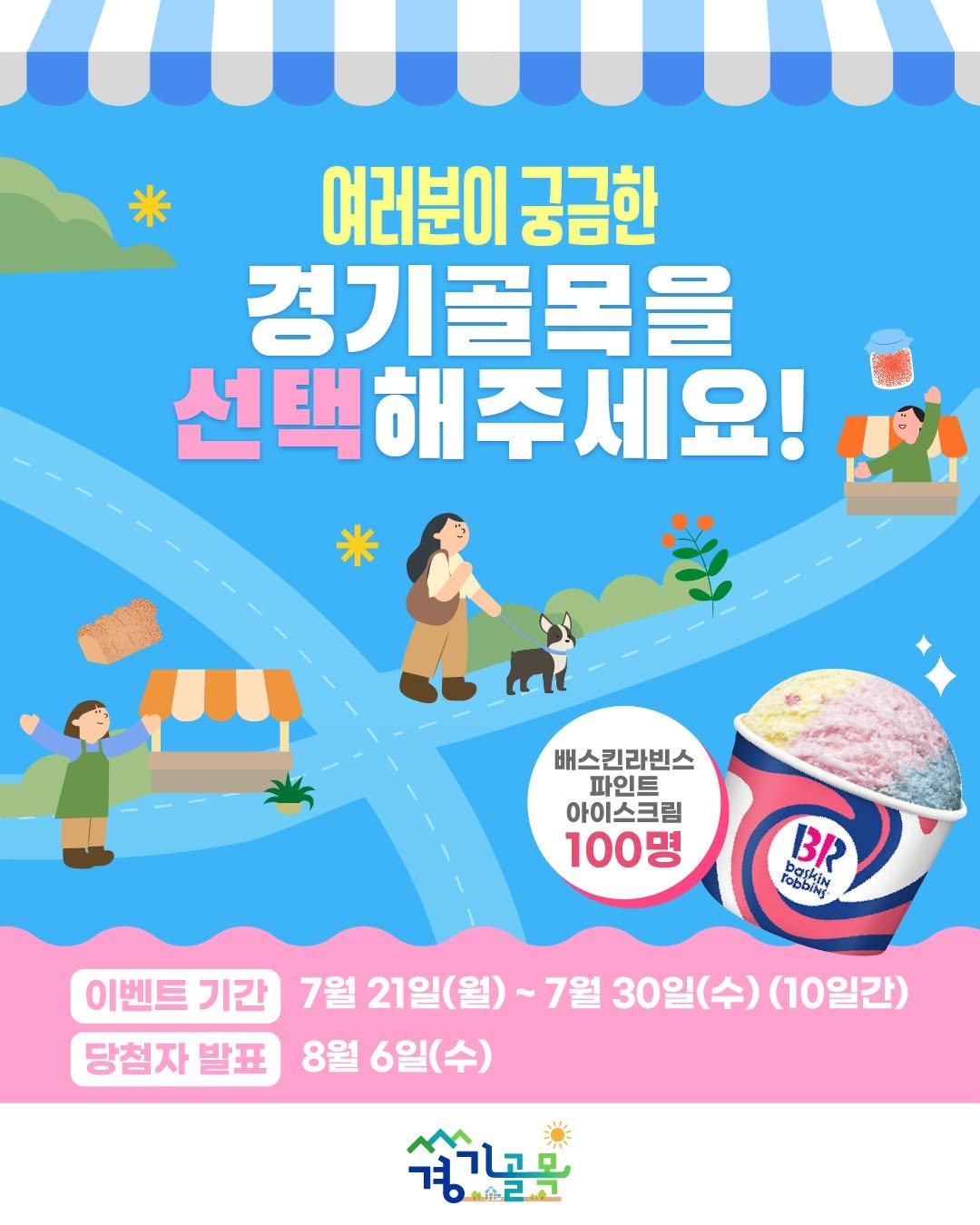 Photo by 경기골목 on July 20, 2025. May be an image of poster and text that says '여러분이 궁금한 경기골목을 선택해주세요! 주세요! 배스킨라빈스 파인트 아이스크림 100명 BR PagtyiN 이벤트 기간 7월 21일(월) ~7월 30일(수) (10일간) 당첨자 발표 8월 6일(수) 숨기므 הרא 하습라고'.