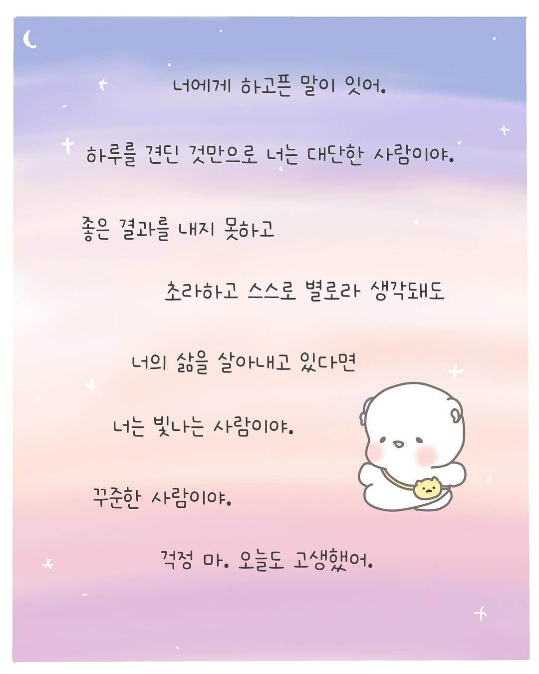 Photo by 힐링곰 꽁달이 on February 05, 2026. May be an illustration of card, pie, poster, calendar and text that says '너에게 하고픈 말이 잇어. 하루를 견딘 것만으로 너는 대단한 사람이야. 좋은 결과를 내지 못하고 초라하고 스스로 별로라 생각돼도 너의 삶을 살아내고 있다면 너는 빛나는 사람이야. 꾸준한 사람이야. 걱정 마. 오늘도 고생했어.'.