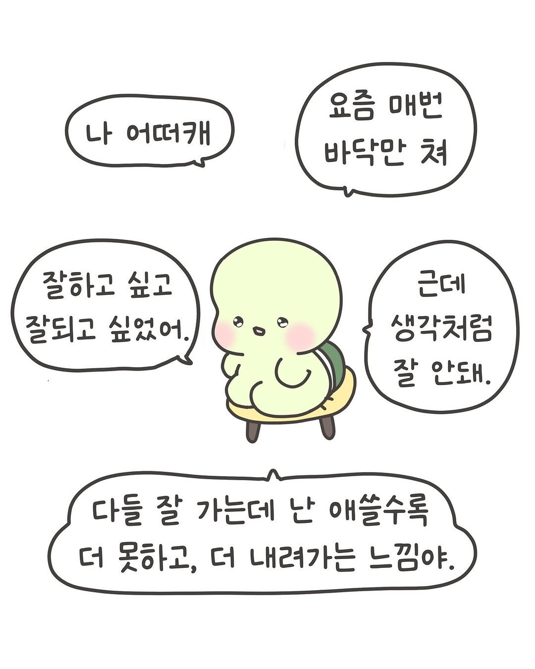 Photo by 힐링곰 꽁달이 on September 21, 2025. May be a doodle of pie and text that says '나 어떠캐 요즘 매번 바닥만 쳐 잘하고 싶고 잘되고 싶었어. 근데 생각처럼 잘 안돼. 다들 잘 가는데 난 애쓸수록 더 못하고, 더 내려가는 느낌야.'.