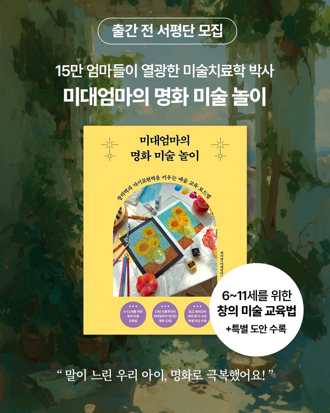 Photo by 도서출판 길벗 on October 01, 2025. May be an image of card, book, poster and text that says '출간전 서평단 모집 15만 엄마들이 열광한 미술치료학 박사 미대엄마의 명화 미술 놀이 미대엄마의 명화미술놀이 명화 미술 놀이 初成わナのロは生金との選上す 로드범 자기표현력을 우리키차차기피현마& 키우는 예술, 교육 창외력과 6-11세를학! S 창의미술 위한 교육첩 15만인품루언서 메미김대가빙선한 인호 보고개대었게 제데요거 지한 할수있는 장인면 6~11세를 6~1 위한 창의 미술 교육법 +특별 도안 수록 "말이 느린 우리 아이, 명화로 극복했어요!"'.