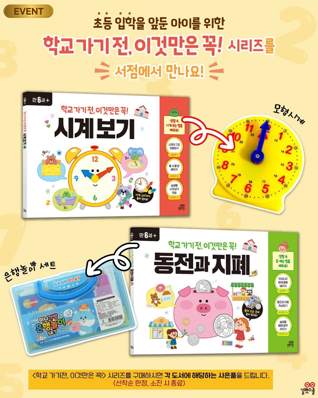 Photo by 길벗스쿨 키즈 on December 23, 2025. May be an image of book, lego and text that says 'EVENT 초등 입학을 앞둔 아이를 위한 학교가기전, 이것만은 꼭! 시리즈를 서점에서 만나요! 만6세+ 학교가기전,이것만은꼭! 교가기전, 이것만은 꼭! 시계보기 LAT 생황축 시계보는벨 빠워민 12 어라학기 요린이 모형사가해 시일보 유우기 3 STEP2A 6 시며0 없습 G 5 3 만6세+ 은행놀이 세트 BANKPLAY PLAY BANK 학교가기전.이것만은꼭! 학교 가기전. 이것만은 꼭! 동전과 지폐 샘활축 온베노르물 돈배는별을 1500 우러니라 배임기 ួា/"/។ EЛK 계산하기 SES 222 가우기 TT00 <학교 가 가기전, 이것만은 꼭!> 시리즈를 구매하시단 (선착순 한정, 소진 도서에 해당하는 사은품을 드립니다. 종료) 0 길빛스쿨'.