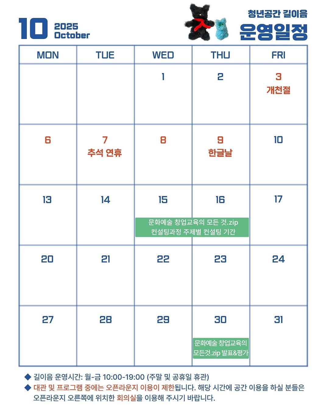 Photo by 청년공간 길:이음 on September 30, 2025. May be an image of calendar, poster and text that says '10 2025 October MON TUE WED 청년공간 길이음 운영일정 THи FRI 1 2 3 개천절 6 8 7 추석 추석연휴 연휴 9 한글날 10 13 14 15 16 17 문화예술 창업교육의 모든 것.zip 컨설팅과정 주제별 컨설팅 기간 20 21 22 23 24 27 28 29 30 31 문화예술 창업교육의 모든것.zip 발표&평가 길이음 운영시간: 월-금 10:00-19:00 (주말 및 공휴일 휴관) 대관 및 프로그램 중에는 오픈라운지 이용이 제한됩니다. 해당 시간에 공간 이용을 하실 분들은 오픈라운지 오른쪽에 위치한 회의실을 이용해 주시기 바랍니다.'.