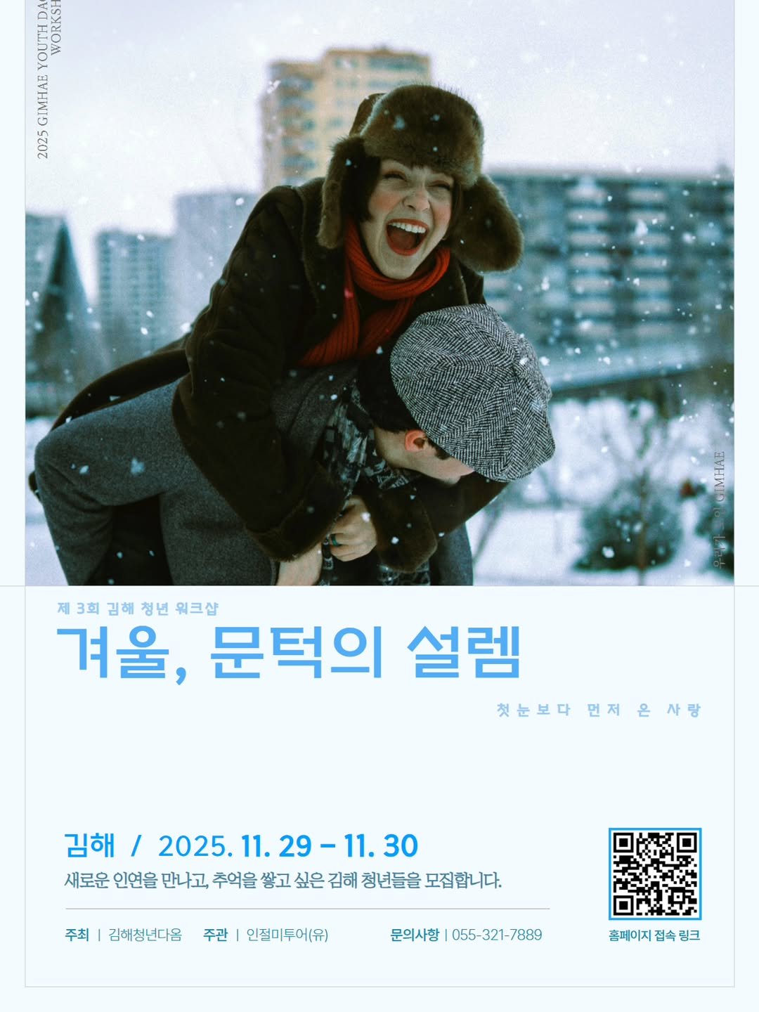 Photo by 김해정보통 on November 16, 2025. May be an image of one or more people, duffle coat, poster and text that says 'D 20e ANA e SANTEN បេបស BHINE 제3회김해청년워크샵 제 3회 김해 청년 워크샵 겨울, 문턱의 설렘 첫눈보다 먼저 은사랑 첫눈보다먼저은사랑 은 사랑 김해 / 2025.11.29-11.30 -11.30 2025.11. 29 새로운 인연을 만나고, 추억을 쌓고 싶은 김해 청년들을 모집합니다. 주최 김해청년다움 주관 인절미투어(유) 문의사항 문의사항|055-321-7889 055- 055-321-7889 홈페이지 접속 링크'.