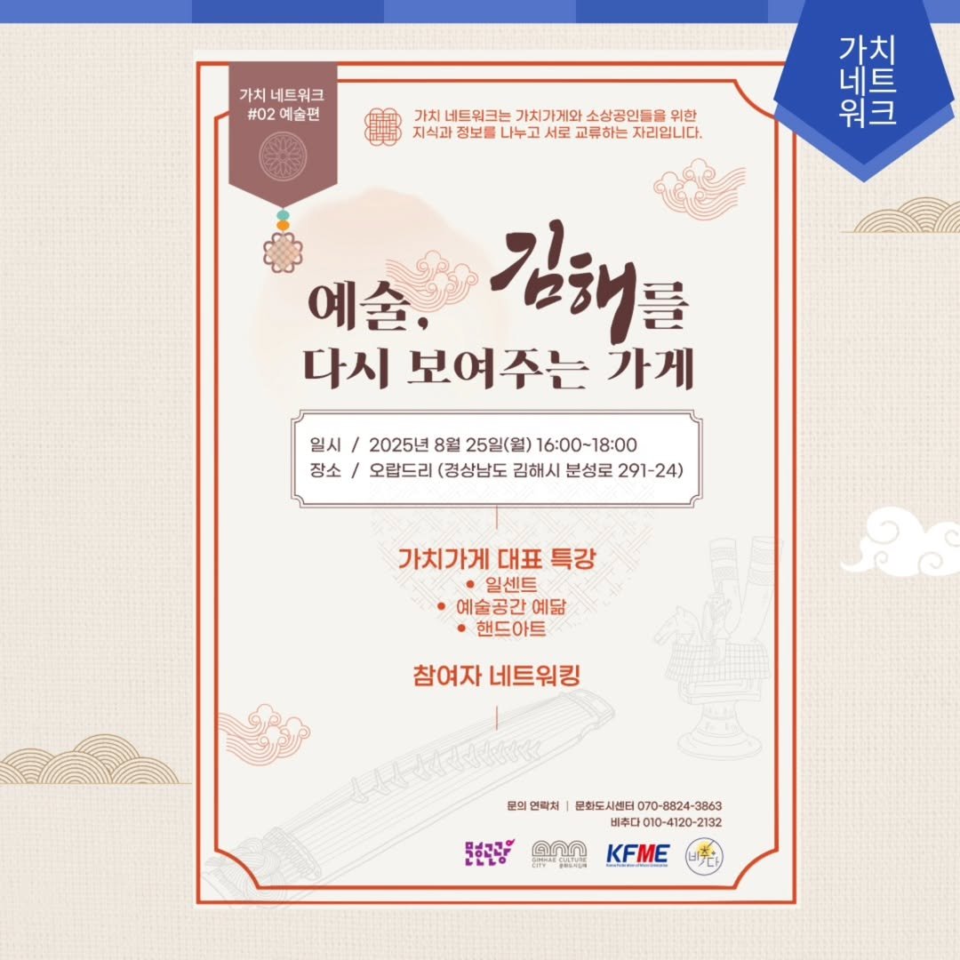 Photo by 김해정보통 on August 21, 2025. May be an image of ‎poster, calendar and ‎text that says '‎가치 네트워크 #02 예술편 가치 네트월크는 가치가게와 소상공인들음 위한 지식과 정보물 나누고 서로 교류하는 자리입니다. आ 워크 가치 예술, 김태를 다시 보여주는 가게 일시 / 2025년 8월 25일(월) 16:00~18:00 장소 / 오랍드리 (깅상남도 김해시 분성로 291-24) 가치가게 대표 특강 일센트 예술공간 예담 핸드아트 참여자 네트워킹 원회원매서1·화도시제E070-=824-3863 문의 연락처 문화도사센터 070- -8824- 3863 비추다010 010-4120-21 132 KFME מחח@ カカサトン号‎'‎‎.