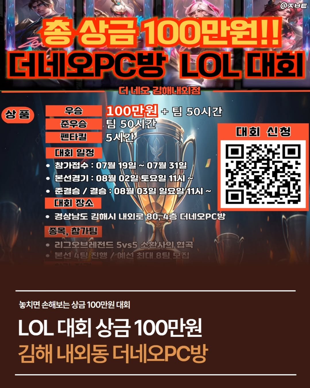 Photo by 김해정보통 on July 23, 2025. May be an image of poster and text that says '상품 @ㅈㅂㅌ 총상금 100만원!! 더네오PC방 LOL 대회 더네오 우김해내외점 100만원 + 팀 50시간 팀 50시간 5시간 대회 우승 준우승 펜타킬 대회 일정 참가접수 07월 19일 ~ 07월 31일 본선경기: 08월 02일 토요일 11시 준결승/ 결승 08월 03일 일요일 일요일11시~ 11시~ 대회 장소 ㆍ경상남도 김해시 내외로 80, 80,4 ，4巷 더네오PC방 참가팀 리그오브레전드 5vs5 소환사이 리그오브레전드5vs5소환사의,염크 여고 놓치면 손해보는 상금 100만원 대회 LOL 대회 상금 100만원 김해 내외동 더네PC방'.