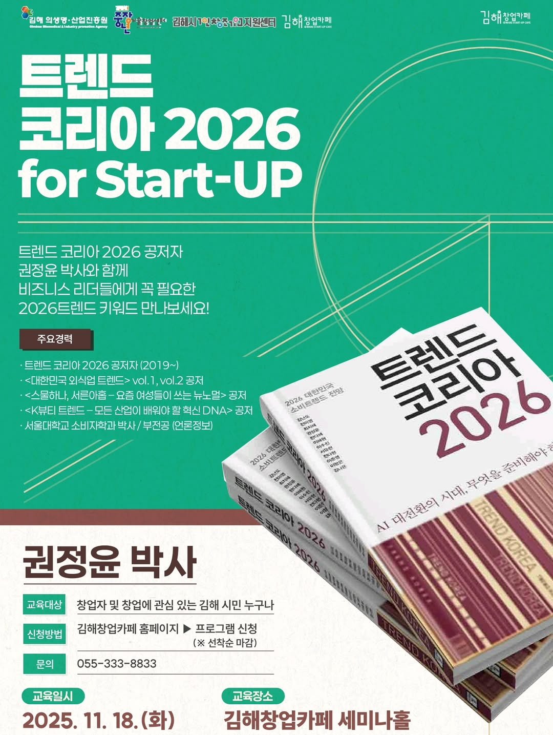 Photo by 김해정보통 on November 14, 2025. May be an image of magazine, poster, book and text that says '김이 예의성명·산업진흥원 #삼장장간 김해시 김해시1인상상조,인지원센터 김해찰업가페 김해찰업카페 n.p..m..Hи 트렌드 코리아 코리아2026 2026 for Start-UP 트렌드 코리아 코리아2026공 2026 공저자 권정윤 박사와 함께 리더들에게 곡필요한 2026트렌드 키워드 만나보세요! 주요경력 코리아 2026 공저자 (2019~) <대한민국 외식업 트렌드> vol. vol. vol2공저 공저 <스물하나, 서른아홉 요즘 여성들이 쓰는 공저 <뷰티트렌드 모든 산업이 배워야 혁신 DNA> 공저 서울대학교 소비자학과 박사/ 부전공 (언론정보) 대한민국 전량 2028 소비원렌드 대한 소비복 2026 준비해야 시대, 무엇을 개전화의 AI 권정윤 박사 교육대상 창업자 및 창업에 관심 있는 김해 시민 누구나 신청방법 김해창업카페 홈페이지 문의 프로그램 신청 ※ 선착순 마감) 055-333-8833 교육일시 2025. 11. 교육장소 김해창업카페 세미나홀'.