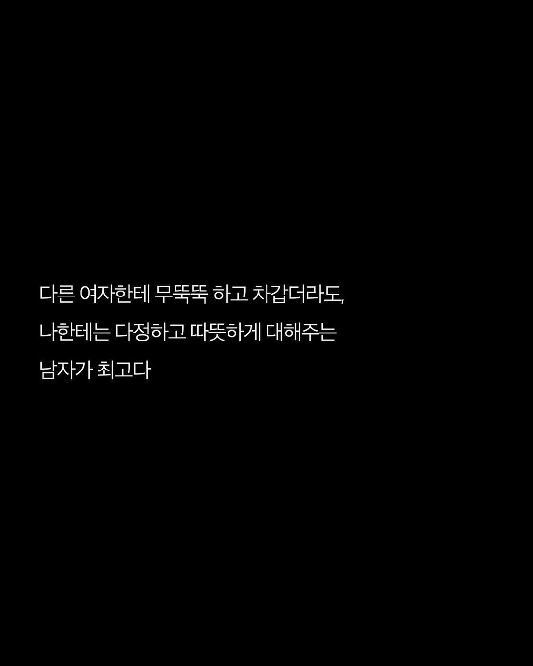 Photo by 애열 on September 18, 2025. May be an image of text that says '다른 여자한테 무뚝뚝 하고 차갑더라도, 나한테는 다정하고 따뜻하게 대해주는 남자가 최고다'.