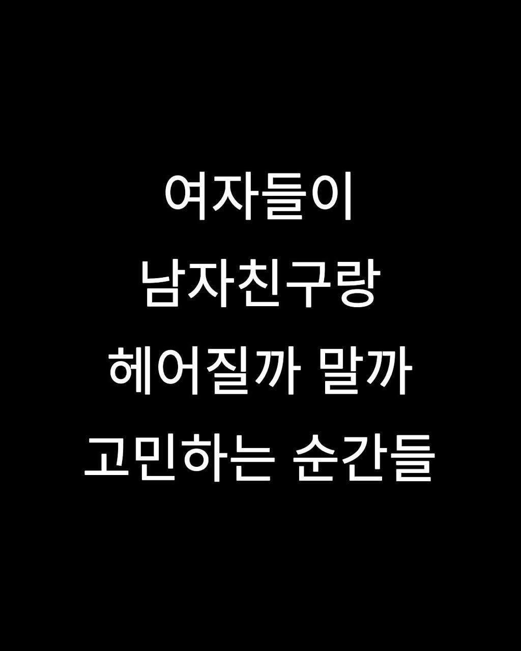 Photo by 애열 on February 11, 2026. May be an image of text that says '여자들이 남자친구랑 헤어질까 말까 고민하는 순간들'.