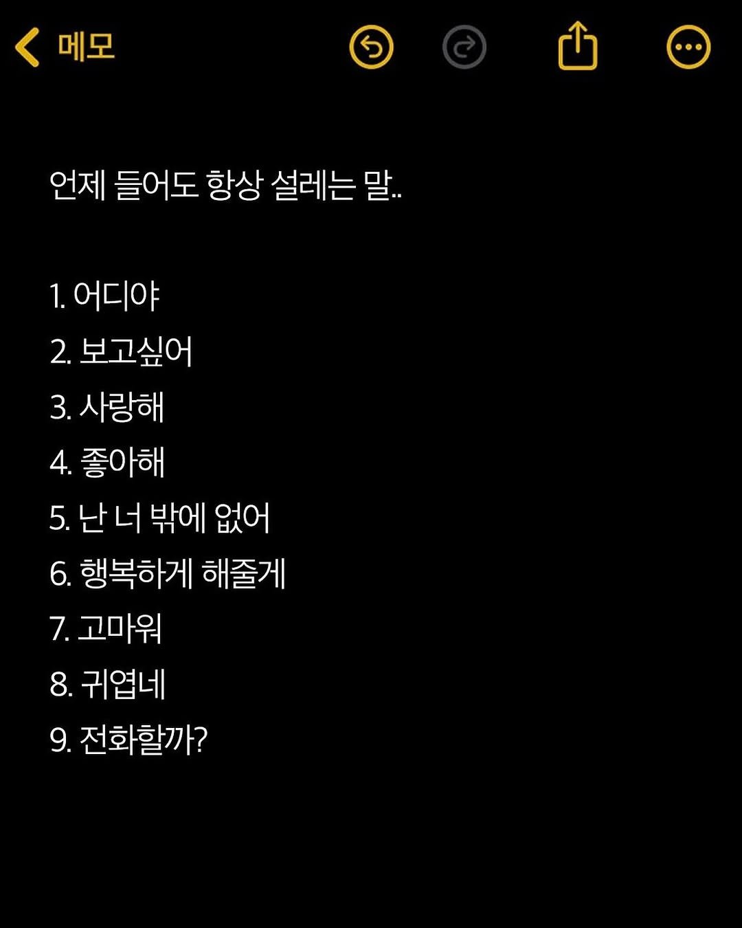 Photo by 애열 on August 14, 2025. May be an image of ‎text that says '‎메모 گ 언제 들어도 항상 설레는 말.. 1. 어디야 2. 보고싶어 3. 사랑해 4. 좋아해 5. 5.난너 밖에 없어 6. 행복하게 해줄거 7. 7.고마워 8. 귀엽네 9. 전화할까?‎'‎.