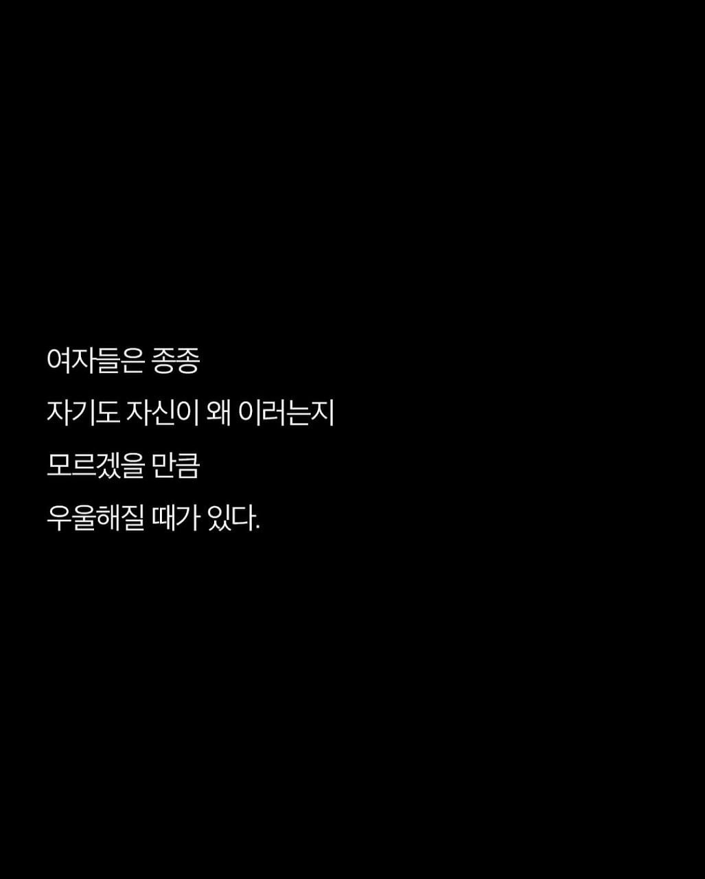 Photo by 애열 on September 27, 2025. May be a black-and-white image of text that says '여자들은 종종 자기도 자신이 왜 이러는지 모르겠을 만큼 우울해질 때가 있다.'.