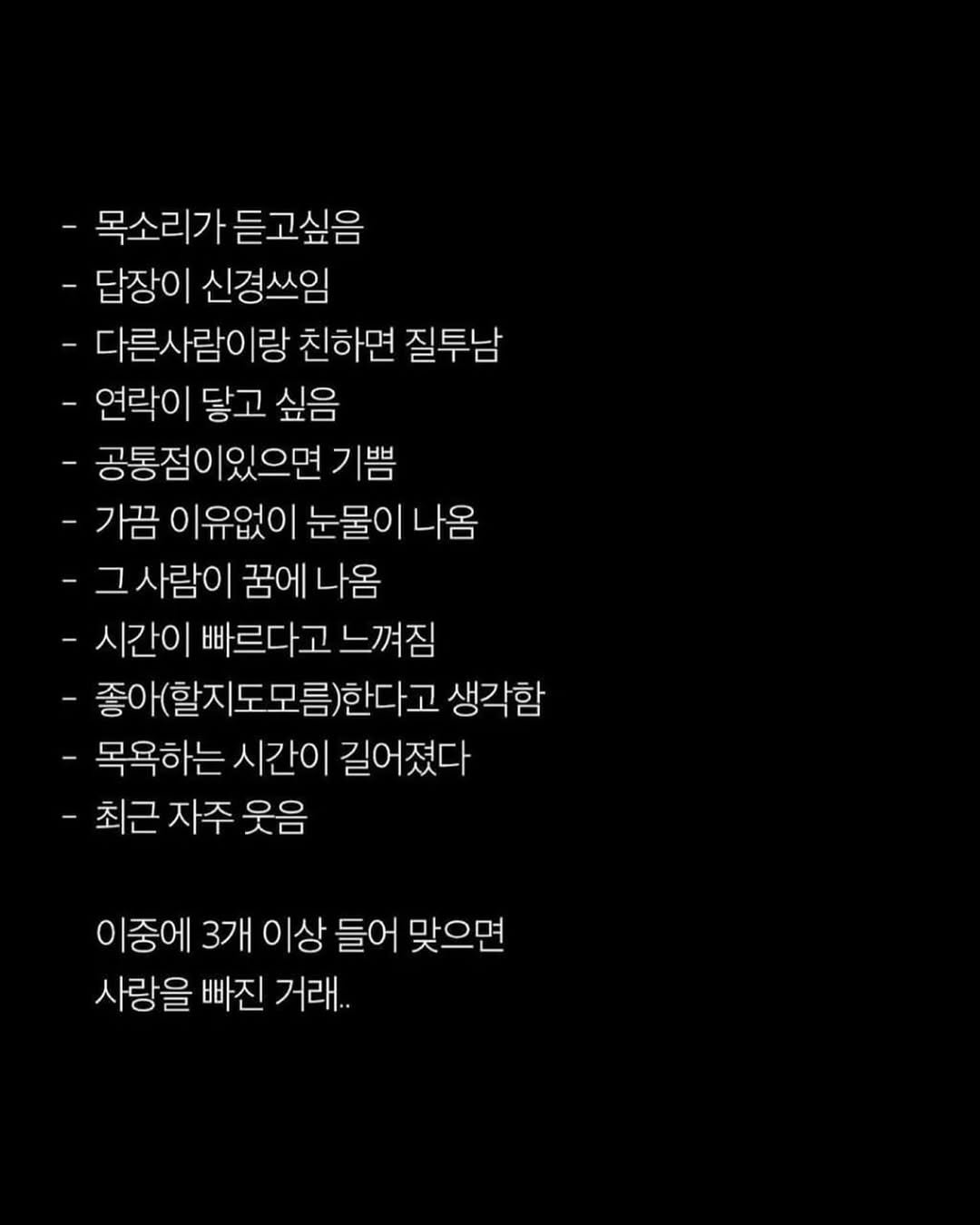 Photo by 애열 on April 25, 2026. May be an image of text that says '-목소리가듣고싶음 목소리가 듣고싶음 답장이 신경쓰임 -다른사람이랑 친하면 질투남 -연락이 닿고 싶음 공통점이있으면 기쁨 -가끔 이유없이 눈물이 나옴 사람이 꿈에 나옴 -시간이 빠르다고 느껴짐 좋아(할지도모름)한다고 생각함 목욕하는 시간이 길어졌다 최근 최근자주웃음 자주 웃음 이중에 3개 이상 들어 맞으면 사랑을 빠진 거래..'.