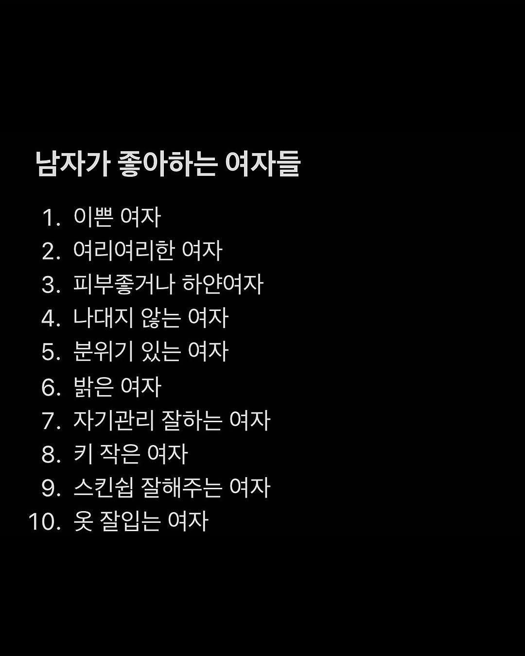 Photo by 애열 on August 09, 2025. May be an image of text that says '남자가 좋아하는 여자들 1. 이쁜 여자 2. 여리여리한 여자 3. 피부좋거나 하얀여자 4. 나대지 않는 여자 5. 분위기 있는 여자 6. 밝은 여자 7. 자기관리 잘하는 여자 8. 키 작은 여자 9. 스킨쉽 잘해주는 여자 10. 옷 잘입는 여자'.