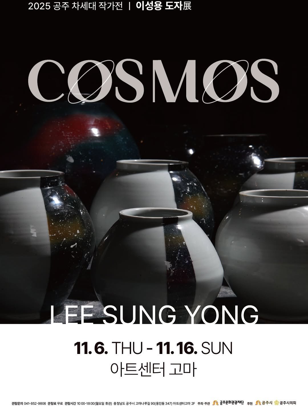 Photo by 공주문화관광재단 on November 03, 2025. May be an image of poster and text that says '2025 공주 차세대 작가전 이성용 이성용도자. 도자. COSMOS LEE SUNG YONG 11.6. THU- THU-11.16. 11.16. 16. SUN 아트센터 고마 친탕번째 041-852-9806 전릭 진링로 판왕시간 10=00- :00-13:001불교민 류정) 마나루길모이봉조. 주최-주진 ብ 공주문화관감재단 주진 시공주시 공주시의회'.