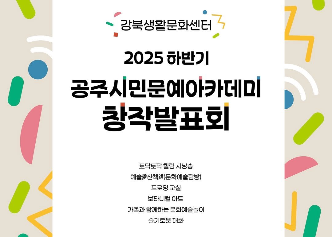 Photo by 공주문화관광재단 on November 26, 2025. May be an image of poster and text that says '강북생활문화센터 2025 2025하반기 하반기 공주시민문예아카데미 창작발표회 토닥토닥 힐링 토닥토닥힐링시냥송 시냥송 예술꽃산책품(문화예술탐방) 드로잉 교실 보타니컬 아트 가족과 함께하는 문화예술놀이 슬기로운대화 슬기로운 대화'.