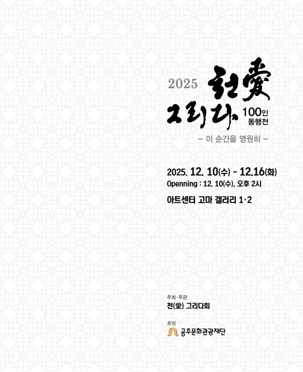 Photo by 공주문화관광재단 on December 08, 2025. May be an image of poster, calendar and text that says '2025 記費 2리디 100인 동행전 -이 순간을 영원히- 2025. 12. 10(수)~ 10(수)~12.16(화) 수)~ 12.16(화) Openning 12. 10(수), 오후 오후2시 2시 아트센터 고마 갤러리 1-2 주최 주최·주관 주관 천(.)그리다회 천(.) 그리다회 후원 ፓ 공주문화관광재단'.