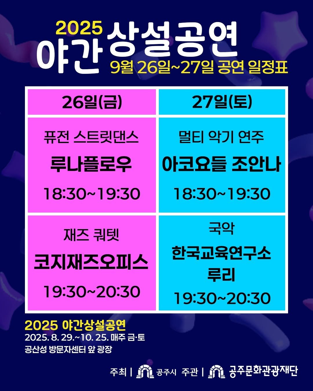 Photo by 공주문화관광재단 on September 23, 2025. May be an image of poster and text that says '2025 상설공연 야간 9월 26일~27일 27일 공연 일정표 26일(금) 27일(토) 퓨전 스트릿댄스 루나플로우 멀티 악기 연주 아코요들 조안나 18:30~19:30 18：30~19:30 18：30 19:30 재즈 쿼텟 고지재즈오피스 국악 한국교육연구소 루리 19：30~20:30 19:30~20:30 20:30 2025 야간상설공연 2025. 8. 29.~10. 29.~10.25.매주 25.매주 25. 매주 금토 공산성 방문자센터 앞 광장 주최 in 공주시 공주시 주관 공주문화관광재단'.