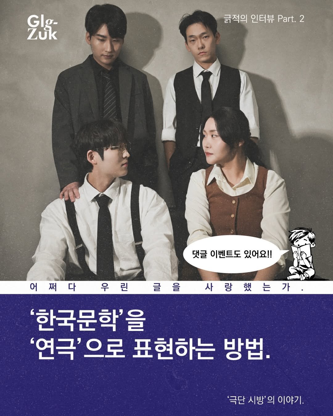 Photo shared by 긁적_글 적는 곳ㅣ문장수집 on February 02, 2026 tagging @sibang_means_wings. May be an image of poster and text that says 'Glg- σ- GI Zuk 굵적의 인터뷰 Part. 2 댓글 이벤트도 댓글이벤트도있어요!! 있어요!! 사랑했는 랑 어쩌다 어쩌다우린 쩌 우린 린 우 글을 글 을 '한국문학'을 '연극' 극'으로 으로 표현하는 방법. '극단 시방' 의 이야기.'.