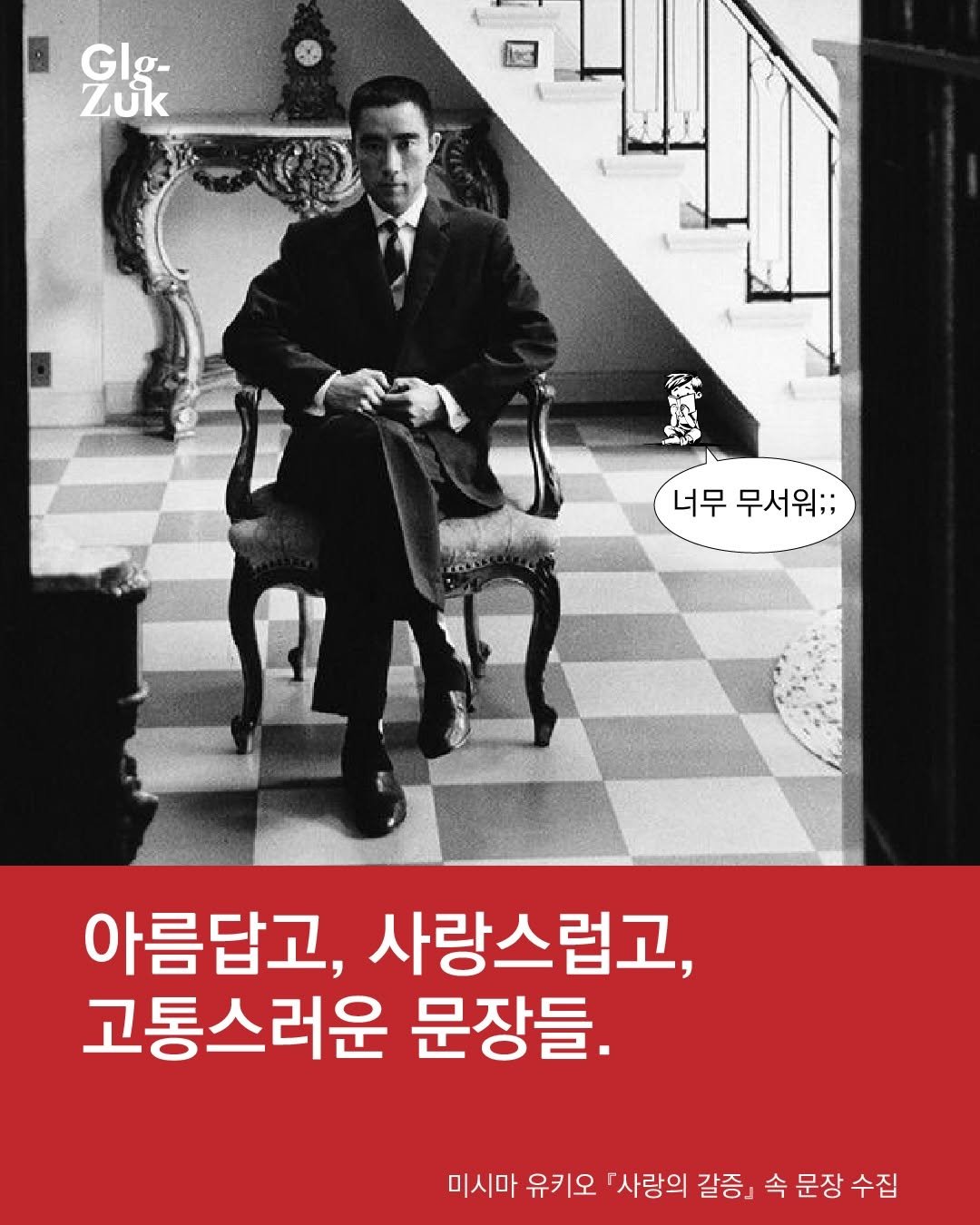 Photo by 긁적_글 적는 곳ㅣ문장수집 on February 03, 2026. May be an image of poster and text that says 'Glg- GI Zuk 너무 무서워:; 아름답고, 사랑스럽고, 고통스러운 문장들. 미시마 유키오 『사랑의 갈증. 속 사랑의갈증」속문장수집 문장 속문장수집 수집'.