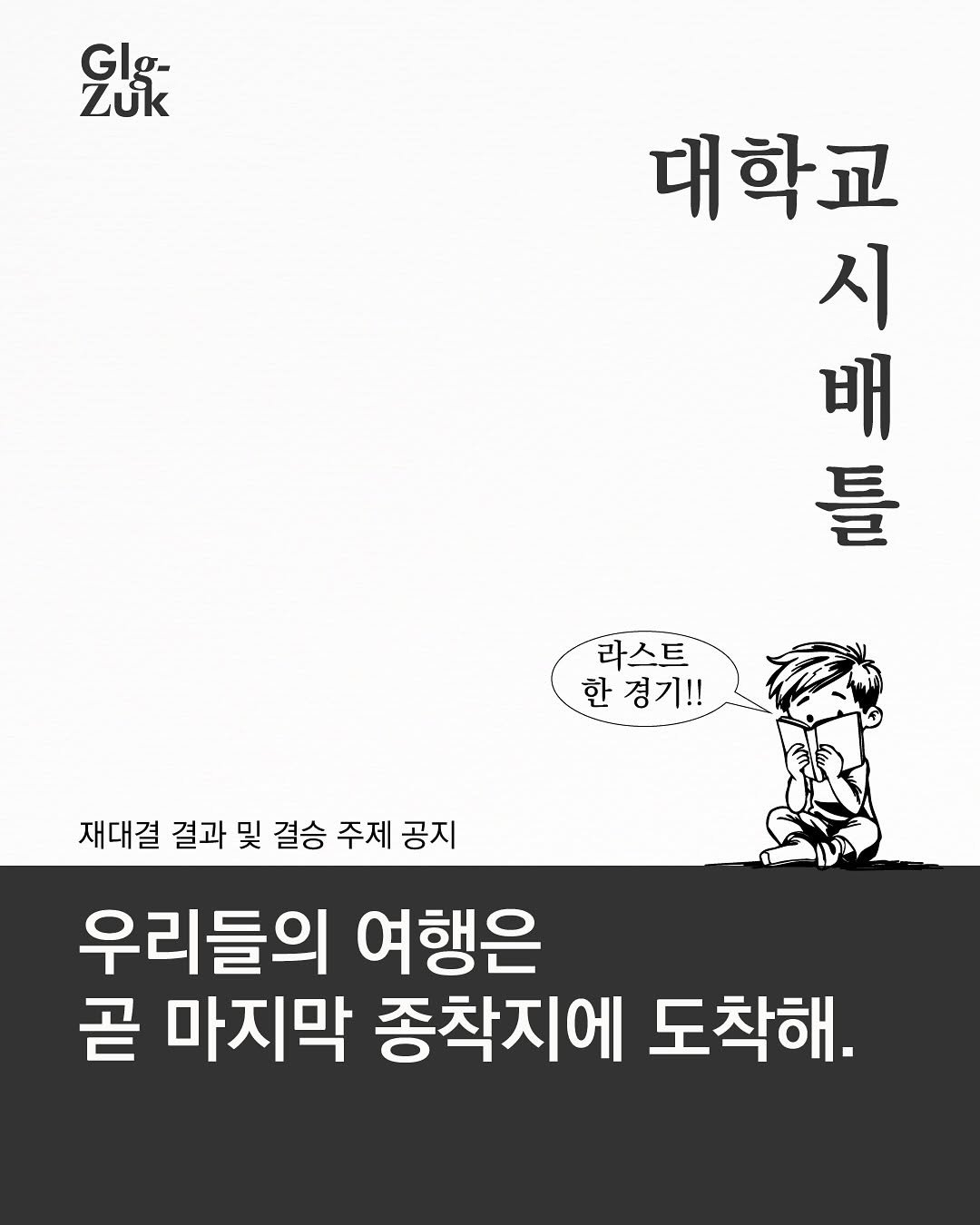 Photo by 긁적_글 적는 곳ㅣ문장수집 on September 15, 2025. May be an image of book and text that says 'Glg- ናድ σ- Zuk 대학교 一一 배 시 틀 라스트 한 한경기!! 재대결 결과 및 결승 주제 공지 우리들의 여행은 곧 마지막 종착지에 도착해.'.