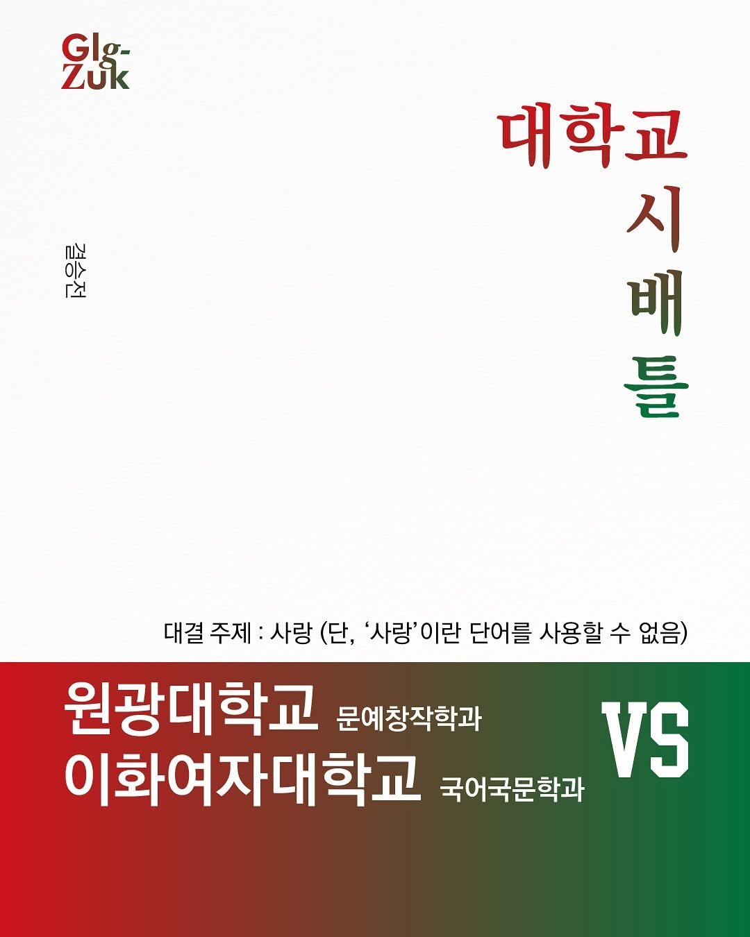 Photo by 긁적_글 적는 곳ㅣ문장수집 on September 20, 2025. May be an image of text that says 'Glg- GI Zuk ร 限 「ㅗ 대학교 世安 배 시 틀 대결 대결주제 주제 사랑 (단, '사랑'이란 이 단어를 사용할 수 없음) 원광대학교 문예창작학과 이화여자대학교 국어국문학과 VS'.