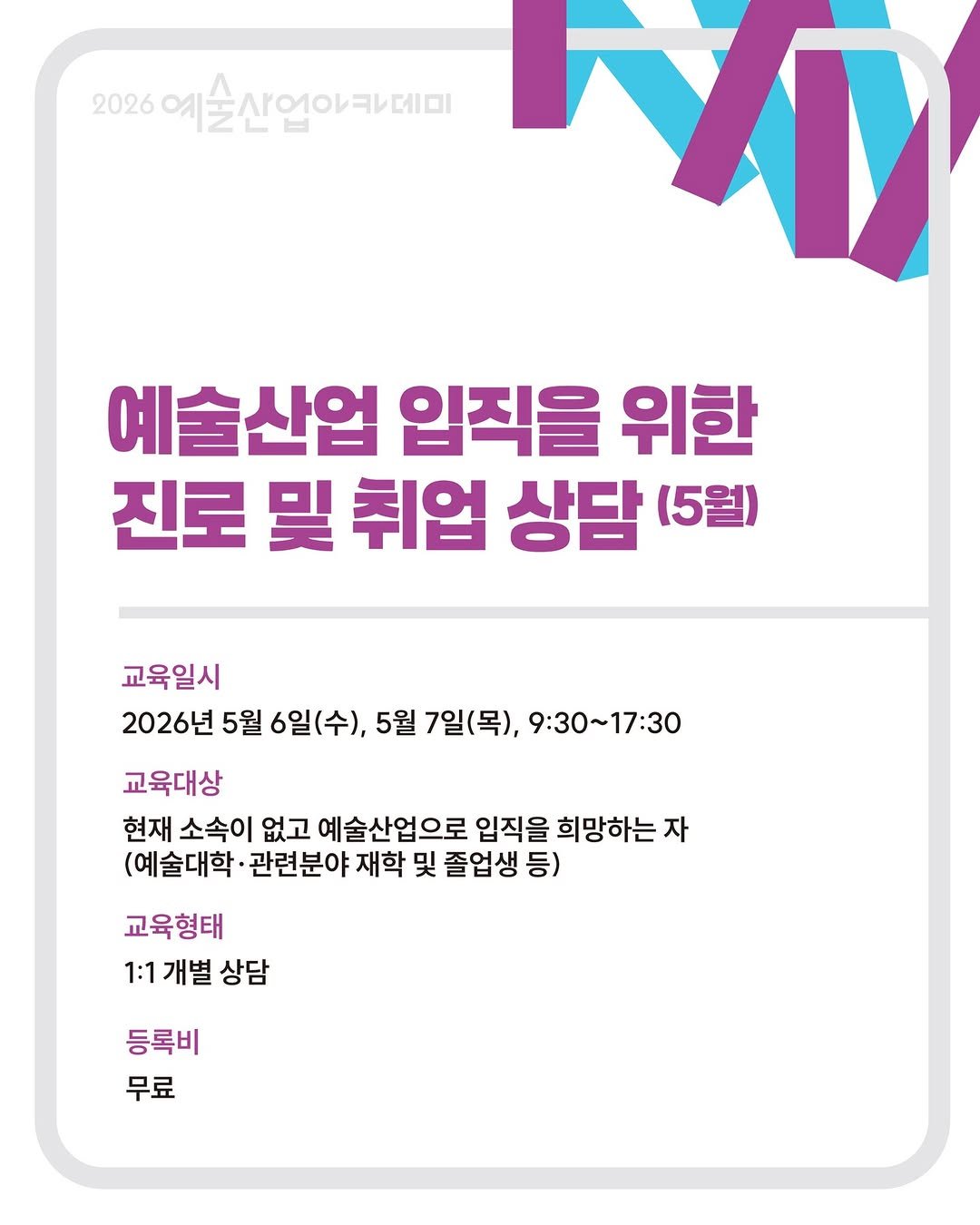 Photo shared by 예술산업아카데미 on April 06, 2026 tagging @gokams_org, @gokams_academy, and @artmore_gokams. May be an image of text that says '2026 예술산업아카데미 FD 예술산업 입직을 위한 진로 吳 취업 상담 (5월) 교육일시 2026년 5월 6일(수), 5월 7일(목), 9:30～17:30 교육대상 현재 소속이 없고 예술산업으로 입직을 희망하는 자 (예술대학· 관련분야 재학 및 졸업생 등) 교육형태 1:1 개별 1:1개별 상담 등록비 무료'.