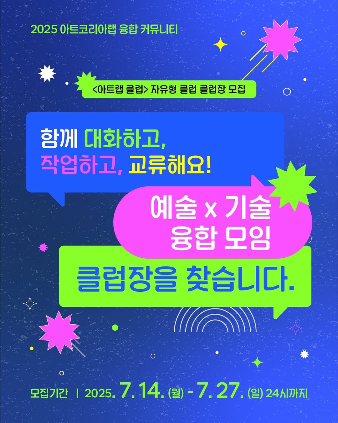 Photo by (재)예술경영지원센터 KAMS on July 17, 2025. May be an image of poster and text that says '2025 아트코리아랩 융합 커뮤니티 <아트랩 클럽> 자유형 클럽 클럽장 모집 함께 대화하고, 작업하고, 교류해요! 예술×기술 기술 예술 X 융합 융합모임 모임 클럽장을 찾습니다. 모집기간 I 2025. 7.14. 7.14.(월)~7.27.(월)24세까지 (월) 7.27. (일) 24시까지'.