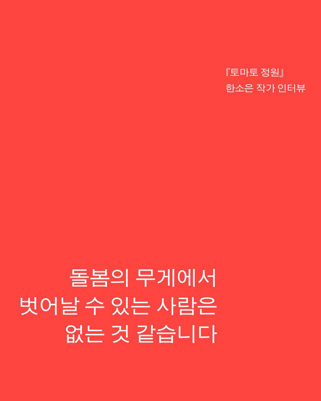 Photo by 황금가지 on December 25, 2025. May be an image of magazine, poster and text that says '「토마토 정원] 한소은 작가 인터뷰 돌봄의 무게에서 벗어날 수 있는 사람은 없는 것 같습니다'.