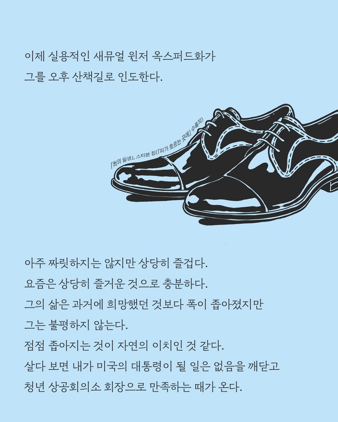 Photo by 황금가지 on December 26, 2025. May be an illustration of poster, magazine and text that says '이제 실용적인 새뮤일 원저 옥스퍼드화가 그를 오후 산책길로 인도한다. 곳에! 흐르는 점의 (H의원정,스티본 일생, 스티븐 김(1피가 아주 짜릿하지는 않지면 상당히 즐겁다. 요즘은 상당히 즐거운 것으로 충분하다. 그의 삶은 과거에 희망했던 것보다 폭이 좁아졌지만 그는 불평하지 않는다. 점점 좁아지는 것이 자연의 이치인 것 같다. 살다 보면 내가 미국의 대통령이 될 일은 없음을 깨닫고 청년 상공회의소 회장으로 만족하는 때가 온다.'.