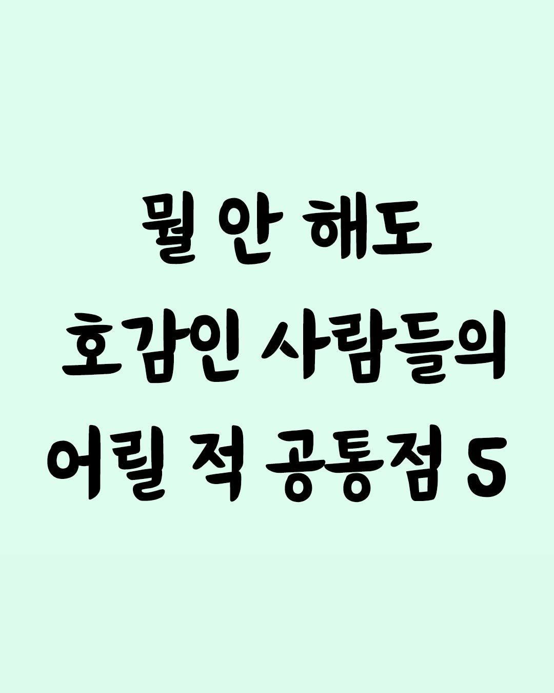 Photo by 좋은글 모음집 on December 18, 2025. May be an image of text that says '뭘안 뭘 뭘안해. 안 해도 호감인 사람들의 어릴 어릴적공통점5 적 공통점 5'.