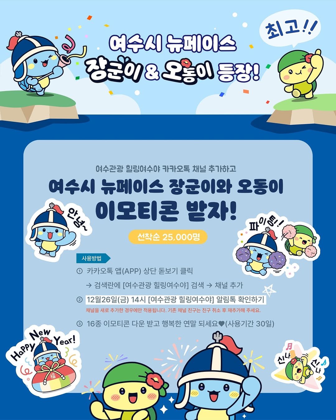 Photo by 힐링여수야 on December 23, 2025. May be an illustration of poster and text that says '최고!! 여수시 여수시뉴데이스 뉴페이스 장군이 장군이&오용이등장 & 오움이 등장! 여수관광 힐링여수야 카카오톡 채널 추가하고 여수시 뉴페이스 장군이와 오동이 શકા્ર 이모티콘 받자! 선착순 25,000명 파 사용방법 카카오톡 앱(APP) 상단 돋보기 클릭 검색란에 [여수관광 힐링여수야] 검색 채널 추가 2 12월26일(금) 14시 [여수관광 힐링여수야] 알림톡 확인하기 채널을 새로 추가한 경우어만 적용됩니다. 채널 친구는 친구 취소 후 재추가해 주세요. อ 16종 이모티콘 다운 받고 행복한 연말 되세요 (사용기간 30일) New Year! Happy 月 신'.