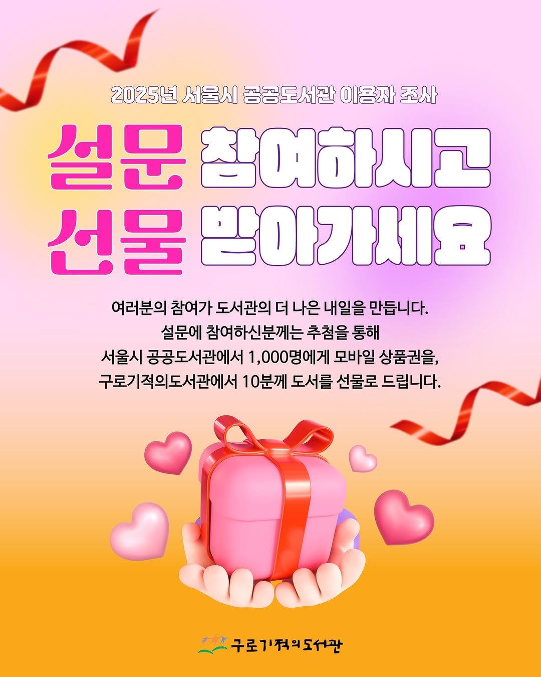 Photo shared by 구로기적의도서관 on November 05, 2025 tagging @seoul_library. May be a doodle of heart, poster, card, magazine and text that says '2025년 서울시 2025년서울시공공도서관이공자조사 공공도서관 이용자 공공도서관이용자조사 조사 설문 참여하시고 선물 받아가세요 여러분의 참여가 가도서관의 더 나은 내일을 만듭니다. 설문에 참여하신분께는 추첨을 통해 서울시 공공도서관에서 1,000명에게 모바일 상품권을, 구로기적의도서관에서 10분께 도서를 선물로 드립니다. 구로기적의도서관'.