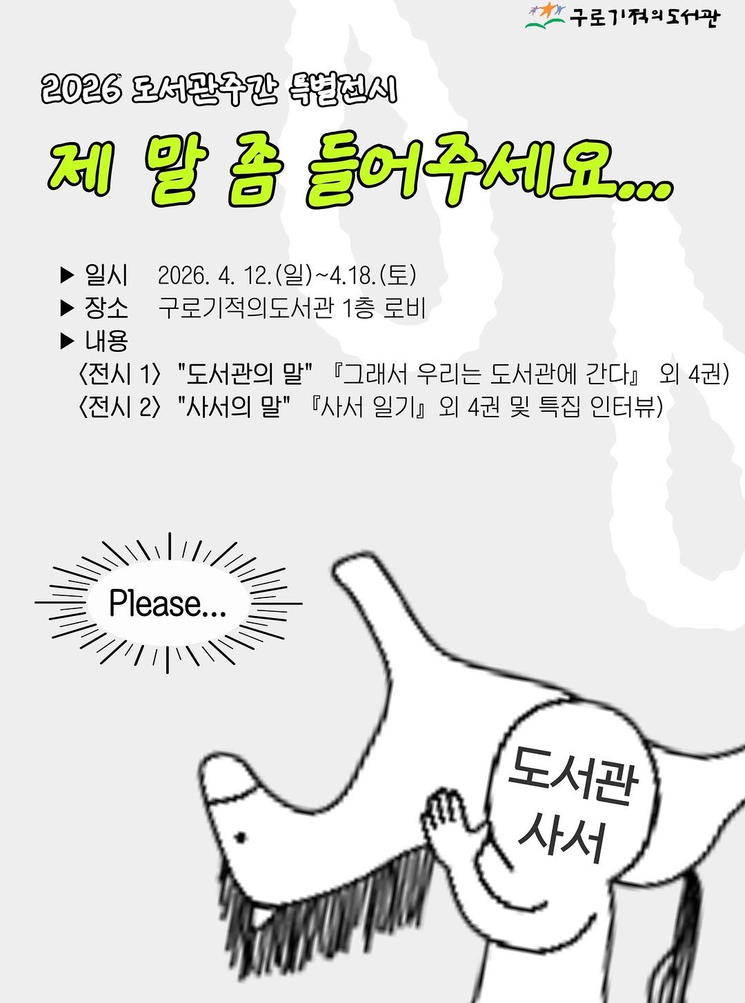 Photo by 구로기적의도서관 on April 10, 2026. May be an illustration of poster and text that says '구로기적의도서관 2026도서관주간독본전시 2026 도서관주간 득별전시 제 제말쯤들어 쫌 들어주세요... 2026. ~4.18 2026.4.12.(号)~4.18.（) ~4.18.(토) (토) 구로기적의도서관 1층 로비 일시 장소 내용 <전시1> 1> "도서관의 말" 『그래서 우리는 도서관에 간다』 외 외4권) 4권) <전시 2> "사서의 말" 『사서 일기』 외 4권 및 특집 인터뷰) Please... 도서관 사서'.